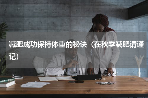 减肥成功保持体重的秘诀（在秋季减肥请谨记）