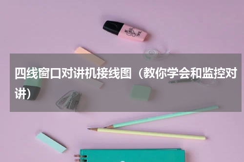 四线窗口对讲机接线图（教你学会和监控对讲）
