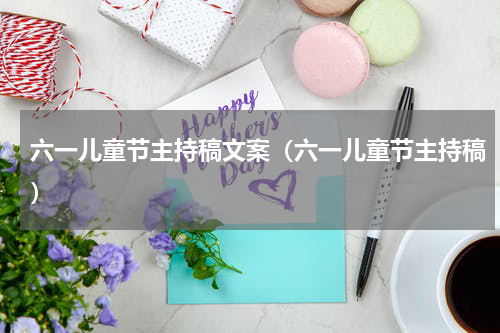 六一儿童节主持稿文案（六一儿童节主持稿）