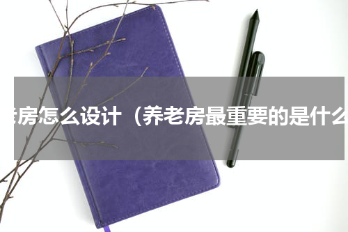 养老房怎么设计（养老房最重要的是什么）