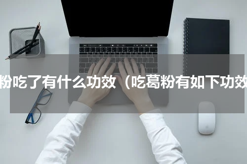 葛粉吃了有什么功效（吃葛粉有如下功效）
