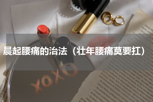 晨起腰痛的治法（壮年腰痛莫要扛）