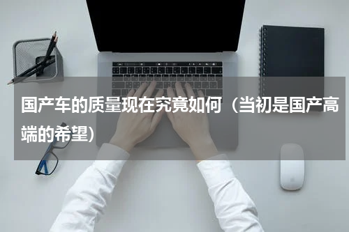国产车的质量现在究竟如何（当初是国产高端的希望）