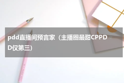 pdd直播间预言家（主播圈最甜CPPDD仅第三）