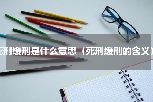 死刑缓刑是什么意思（死刑缓刑的含义）