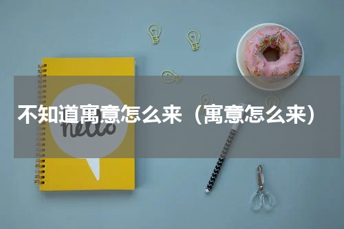 不知道寓意怎么来（寓意怎么来）