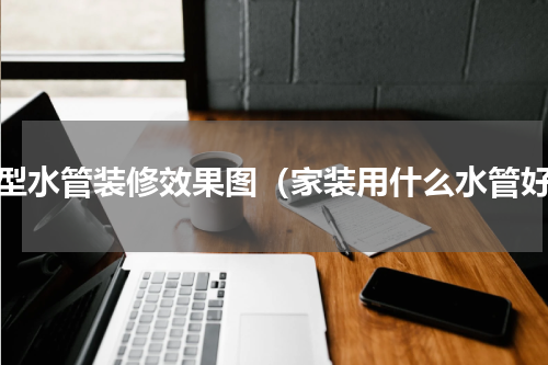 新型水管装修效果图（家装用什么水管好）