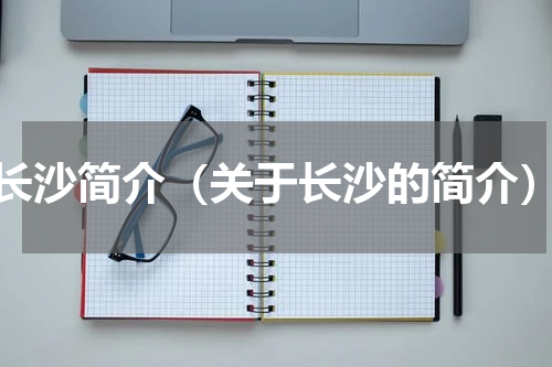 长沙简介（关于长沙的简介）