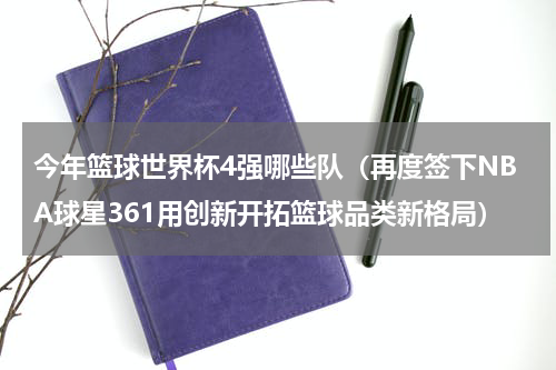 今年篮球世界杯4强哪些队（再度签下NBA球星361用创新开拓篮球品类新格局）