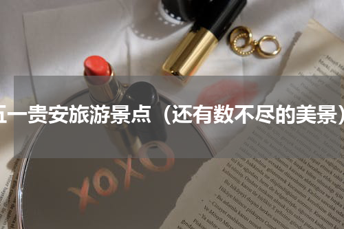 五一贵安旅游景点（还有数不尽的美景）
