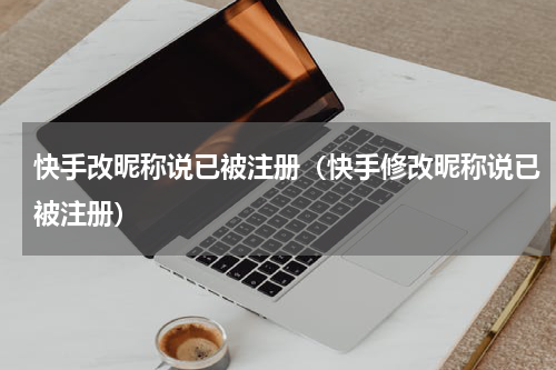 快手改昵称说已被注册（快手修改昵称说已被注册）