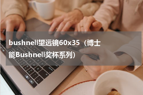 bushnell望远镜60x35（博士能Bushnell奖杯系列）