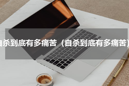 自杀到底有多痛苦（自杀到底有多痛苦）