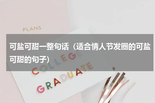 可盐可甜一整句话（适合情人节发圈的可盐可甜的句子）