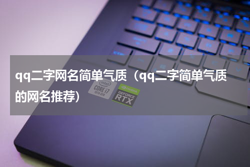 qq二字网名简单气质（qq二字简单气质的网名推荐）