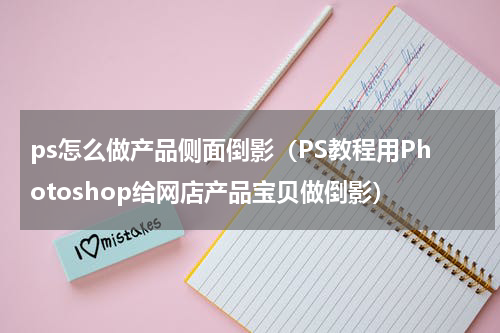 ps怎么做产品侧面倒影（PS教程用Photoshop给网店产品宝贝做倒影）