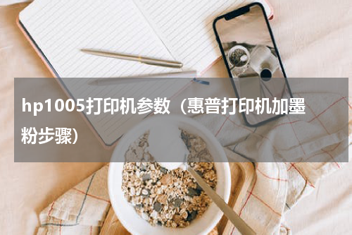 hp1005打印机参数（惠普打印机加墨粉步骤）
