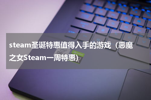 steam圣诞特惠值得入手的游戏（恶魔之女Steam一周特惠）