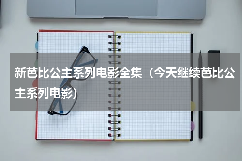 新芭比公主系列电影全集（今天继续芭比公主系列电影）