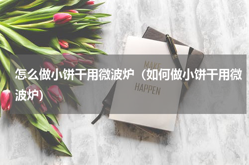 怎么做小饼干用微波炉（如何做小饼干用微波炉）