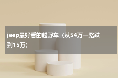jeep最好看的越野车（从54万一路跌到15万）