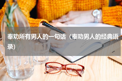 奉劝所有男人的一句话（奉劝男人的经典语录）