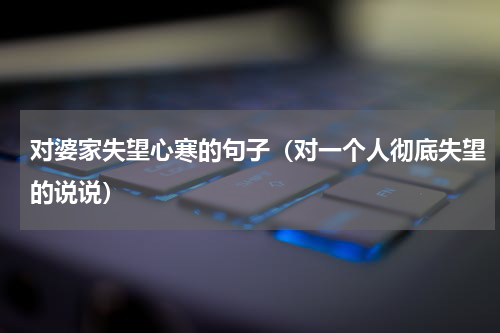 对婆家失望心寒的句子（对一个人彻底失望的说说）