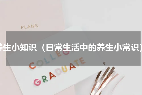 养生小知识（日常生活中的养生小常识）