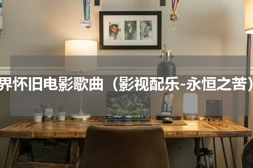 世界怀旧电影歌曲（影视配乐-永恒之苦）