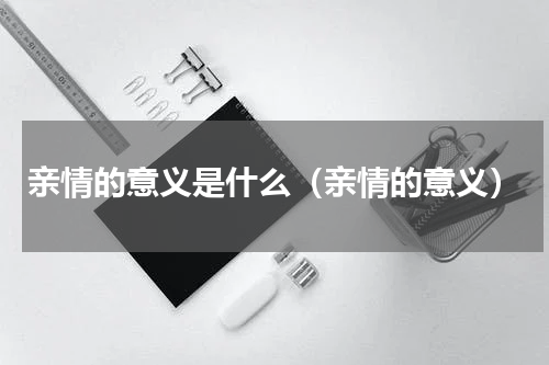 亲情的意义是什么（亲情的意义）