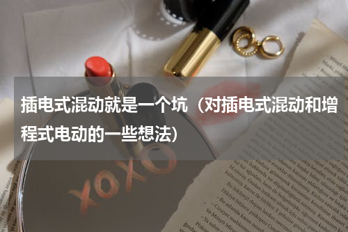 插电式混动就是一个坑（对插电式混动和增程式电动的一些想法）
