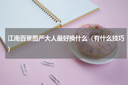 江南百景图严大人最好换什么（有什么技巧）