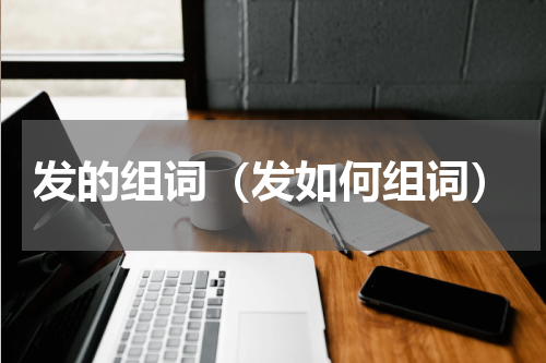 发的组词（发如何组词）