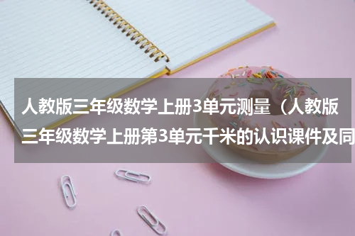 人教版三年级数学上册3单元测量（人教版三年级数学上册第3单元千米的认识课件及同步练习）