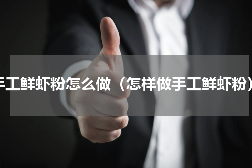 手工鲜虾粉怎么做（怎样做手工鲜虾粉）