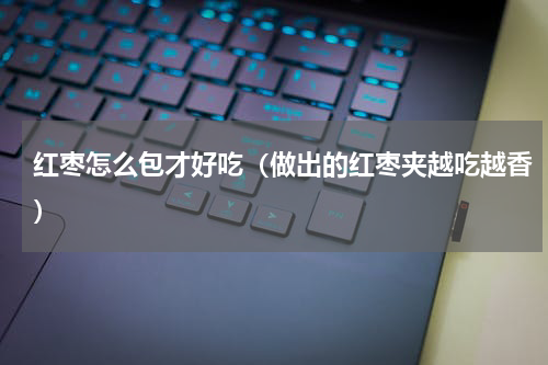 红枣怎么包才好吃（做出的红枣夹越吃越香）
