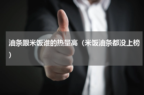 油条跟米饭谁的热量高（米饭油条都没上榜）