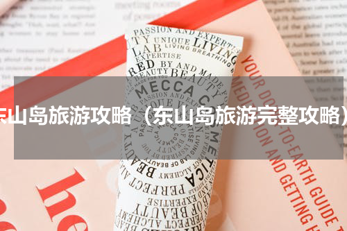 东山岛旅游攻略（东山岛旅游完整攻略）