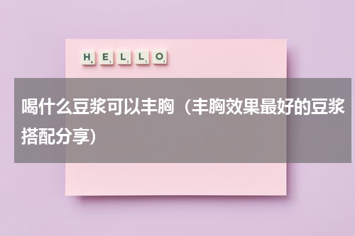 喝什么豆浆可以丰胸（丰胸效果最好的豆浆搭配分享）