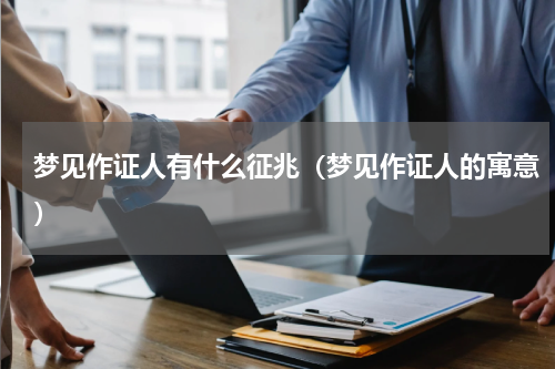 梦见作证人有什么征兆（梦见作证人的寓意）