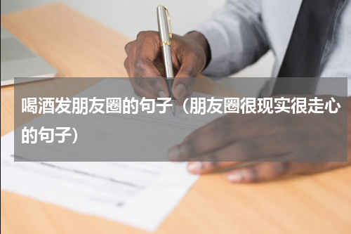 喝酒发朋友圈的句子（朋友圈很现实很走心的句子）