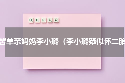 甜馨单亲妈妈李小璐（李小璐疑似怀二胎）