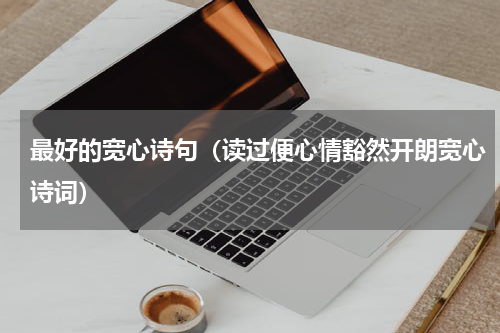 最好的宽心诗句（读过便心情豁然开朗宽心诗词）