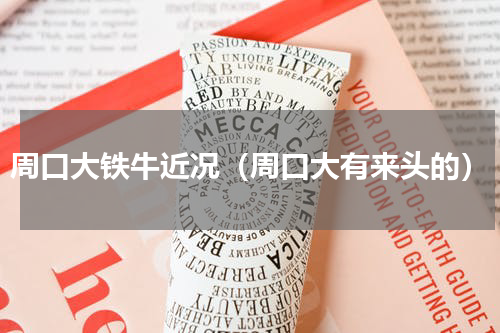 周口大铁牛近况（周口大有来头的）