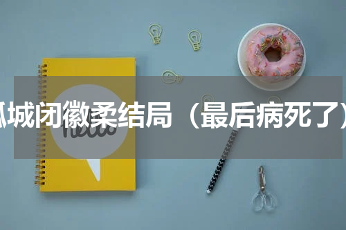 孤城闭徽柔结局（最后病死了）