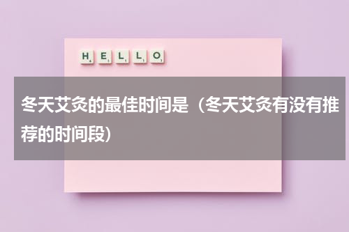 冬天艾灸的最佳时间是（冬天艾灸有没有推荐的时间段）