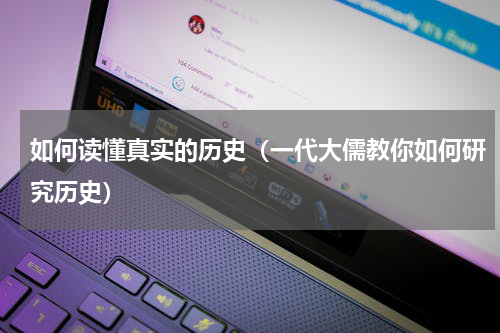 如何读懂真实的历史（一代大儒教你如何研究历史）