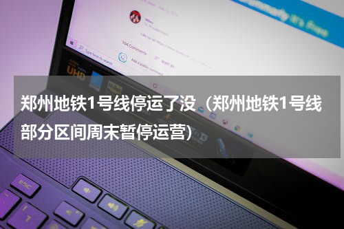 郑州地铁1号线停运了没（郑州地铁1号线部分区间周末暂停运营）