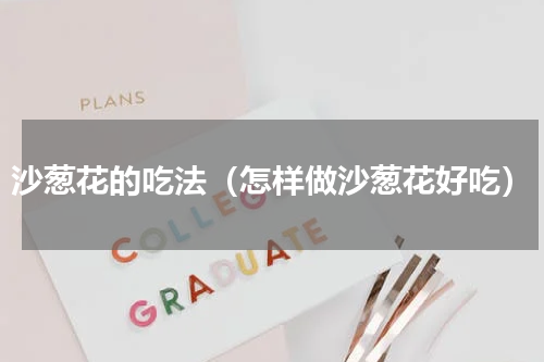 沙葱花的吃法（怎样做沙葱花好吃）