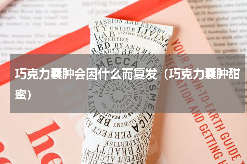 巧克力囊肿会因什么而复发（巧克力囊肿甜蜜）